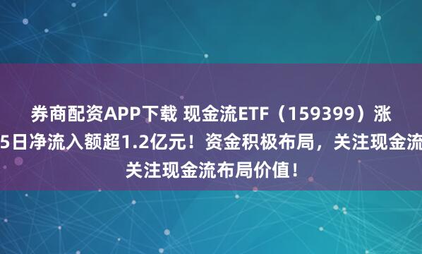 券商配资APP下载 现金流ETF（159399）涨超1%，近5日净流入额超1.2亿元！资金积极布局，关注现金流布局价值！