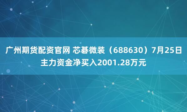 广州期货配资官网 芯碁微装（688630）7月25日主力资金净买入2001.28万元