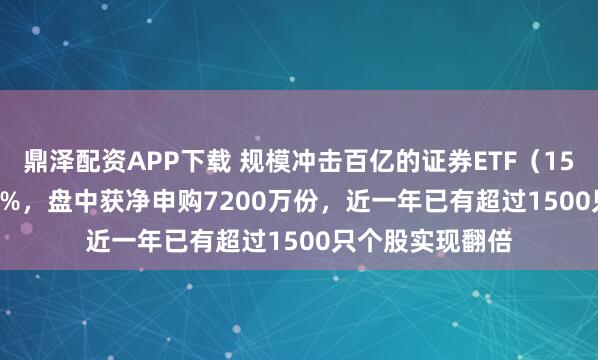 鼎泽配资APP下载 规模冲击百亿的证券ETF（159841）涨0.45%，盘中获净申购7200万份，近一年已有超过1500只个股实现翻倍
