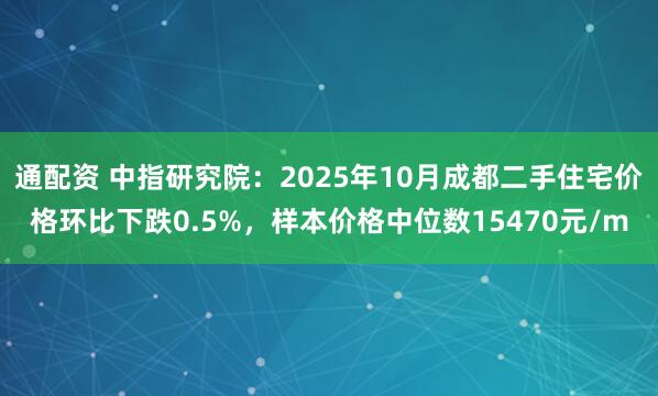 通配资 中指研究院：2025年10月成都二手住宅价格环比下跌0.5%，样本价格中位数15470元/m