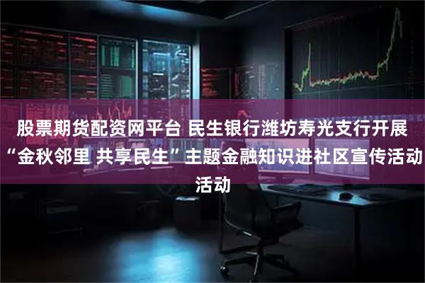 股票期货配资网平台 民生银行潍坊寿光支行开展“金秋邻里 共享民生”主题金融知识进社区宣传活动