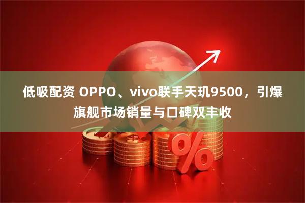 低吸配资 OPPO、vivo联手天玑9500，引爆旗舰市场销量与口碑双丰收