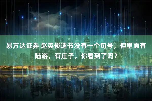 易方达证券 赵英俊遗书没有一个句号，但里面有陆游，有庄子，你看到了吗？