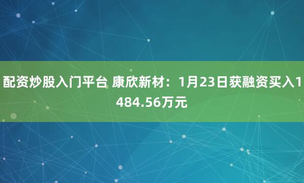 配资炒股入门平台 康欣新材：1月23日获融资买入1484.56万元