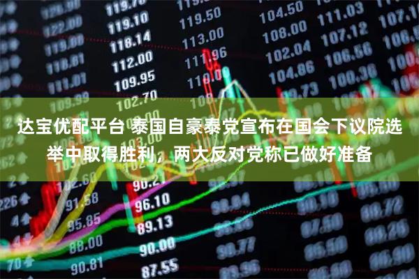 达宝优配平台 泰国自豪泰党宣布在国会下议院选举中取得胜利，两大反对党称已做好准备