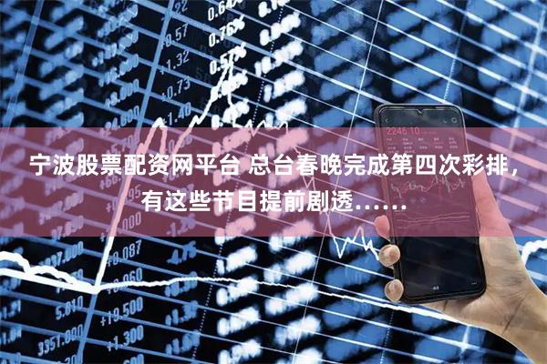宁波股票配资网平台 总台春晚完成第四次彩排，有这些节目提前剧透……
