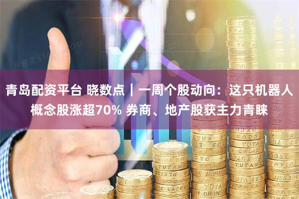 青岛配资平台 晓数点｜一周个股动向：这只机器人概念股涨超70% 券商、地产股获主力青睐