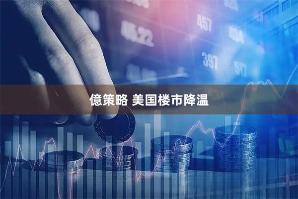 億策略 美国楼市降温