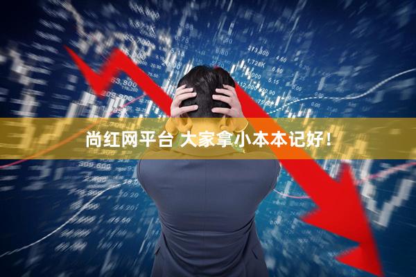 尚红网平台 大家拿小本本记好！