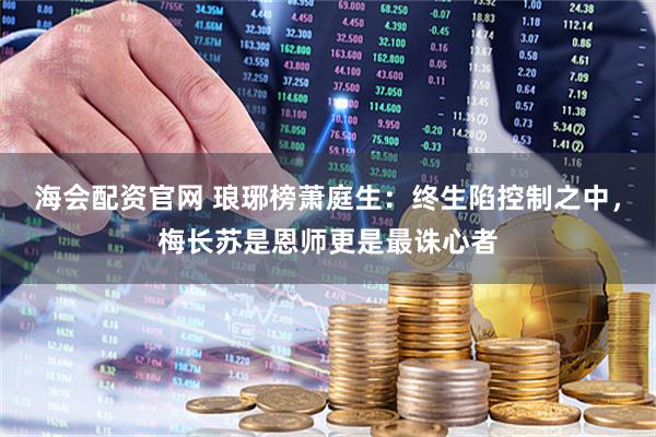 海会配资官网 琅琊榜萧庭生：终生陷控制之中，梅长苏是恩师更是最诛心者