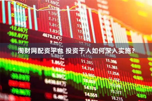 淘财网配资平台 投资于人如何深入实施？
